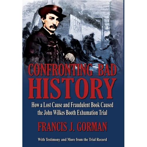 Confronting Bad History -- How a Lost Cause and Fraudulent Book Caused the John Wilkes Booth Exhumation Trial