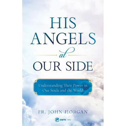 His Angels at Our Side: Understanding Their Power in Our Souls and the World