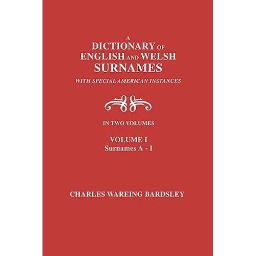 A Dictionary of English and Welsh Surnames, with Special American Instances. in Two Volumes. Volume I, Surnames A-I