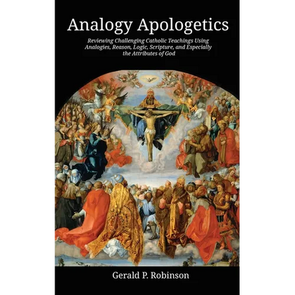 Analogy Apologetics: Reviewing Challenging Catholic Teachings Using Analogies, Reason, Logic, Scripture, and Especially the Attributes of God - Paperback