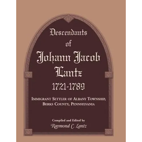 Descendants of Johann Jacob Lantz, 1721-1789: Immigrant Settler of Albany Township, Berks County, Pennsylvania