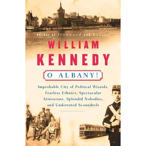 O Albany!: Improbable City of Political Wizards, Fearless Ethnics, Spectacular, Aristocrats, Splendid Nobodies, and Underrated Scoundrels