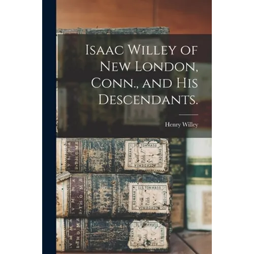 Isaac Willey of New London, Conn., and His Descendants.