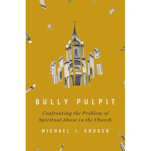 Bully Pulpit: Confronting the Problem of Spiritual Abuse in the Church