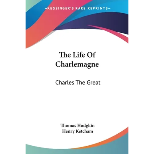 The Life Of Charlemagne: Charles The Great