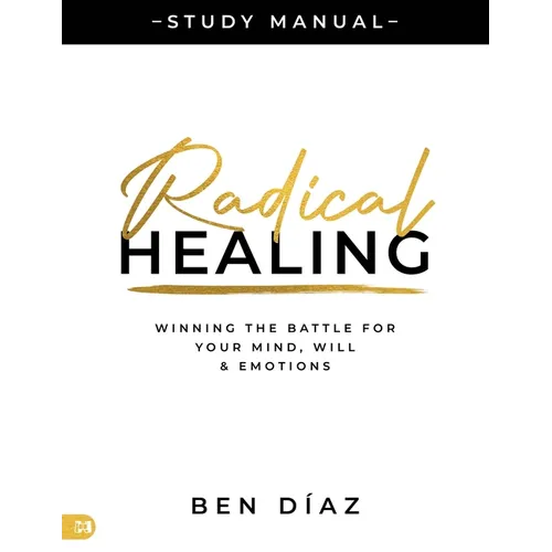 Radical Healing Study Manual: Winning the Battle for Your Mind, Will, and Emotions