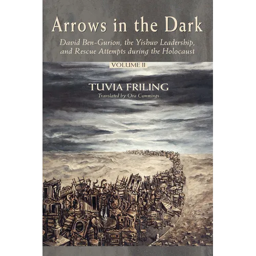 Arrows in the Dark (Volumes 1 and 2): David Ben-Gurion, the Yishuv Leadership, and Rescue Attempts During the Holocaust