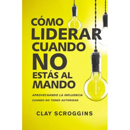 Cómo Liderar Cuando No Estás Al Mando: Aprovechando La Influencia Cuando No Tienes Autoridad