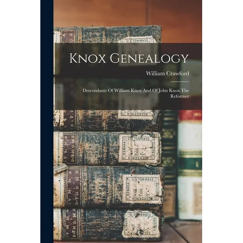 Knox Genealogy: Descendants Of William Knox And Of John Knox The Reformer