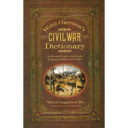 Webb Garrison's Civil War Dictionary: An Illustrated Guide to the Everyday Language of Soldiers and Civilians