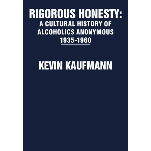Rigorous Honesty: A Cultural History of Alcoholics Anonymous 1935-1960