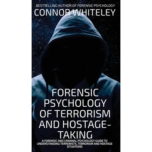 Forensic Psychology Of Terrorism And Hostage-Taking: A Forensic And Criminal Psychology Guide To Understanding Terrorists, Terrorism and Hostage Situa