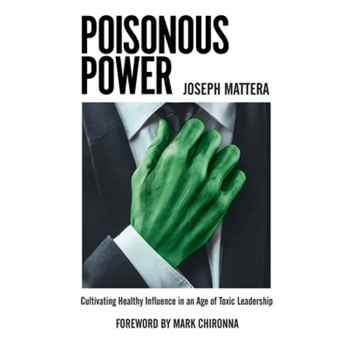 Poisonous Power: Cultivating Healthy Influence in an Age of Toxic Leadership