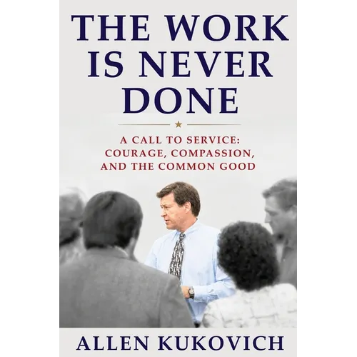The Work Is Never Done: A Call to Service: Courage, Compassion, and the Common Good