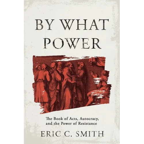 By What Power: The Book of Acts, Autocracy, and the Power of Resistance