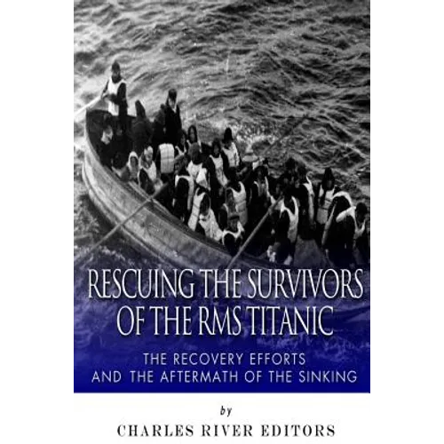Rescuing the Survivors of the RMS Titanic: The Recovery Efforts and the Aftermath of the Sinking