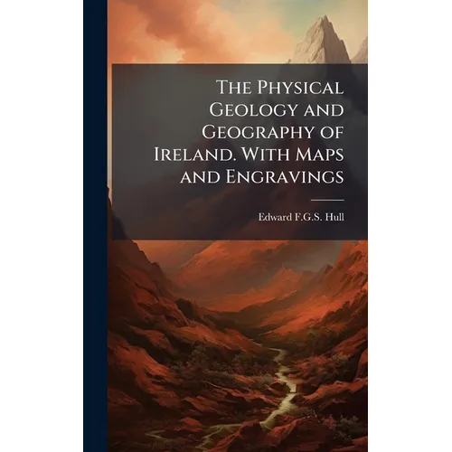 The Physical Geology and Geography of Ireland. With Maps and Engravings