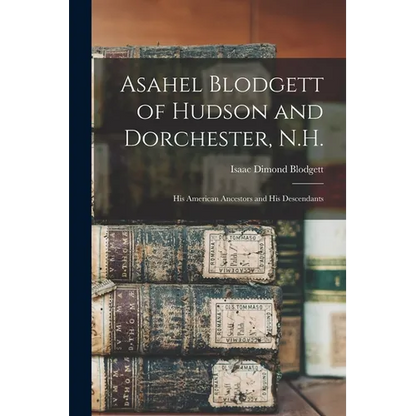 Asahel Blodgett of Hudson and Dorchester, N.H.: His American Ancestors and His Descendants
