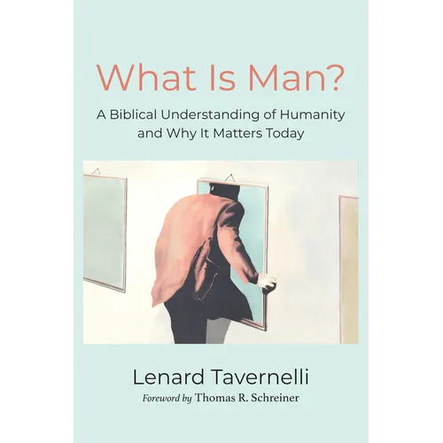 What Is Man?: A Biblical Understanding of Humanity and Why It Matters Today