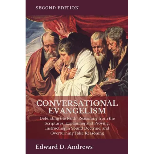 Conversational Evangelism: Defending the Faith, Reasoning from the Scriptures, Explaining and Proving, Instructing in Sound Doctrine, and Overtur