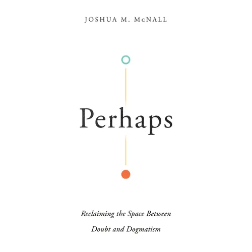 Perhaps: Reclaiming the Space Between Doubt and Dogmatism