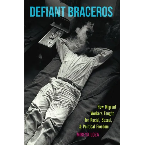 Defiant Braceros: How Migrant Workers Fought for Racial, Sexual, and Political Freedom