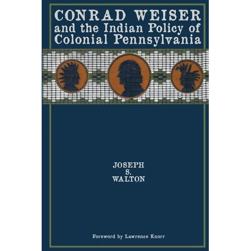 Conrad Weiser and the Indian Policy of Colonial Pennsylvania