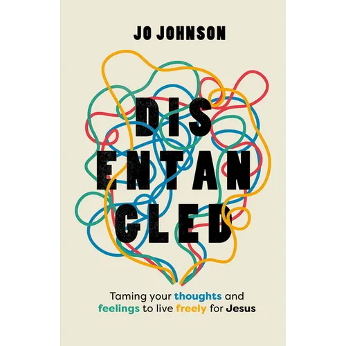 Disentangled: Taming Your Thoughts and Feelings to Live Freely for Jesus