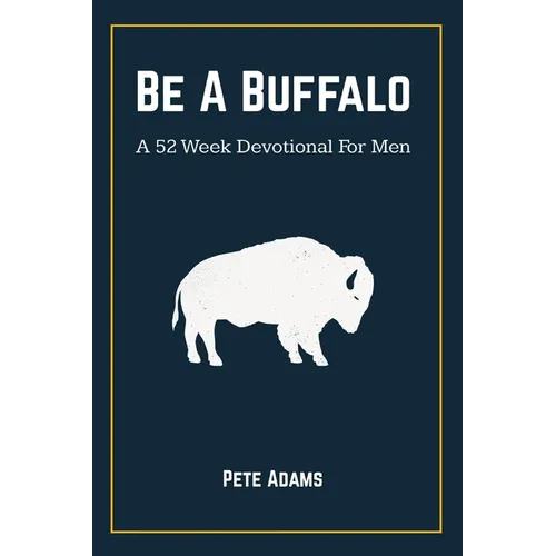 Be A Buffalo: A 52 Week Devotional For Men