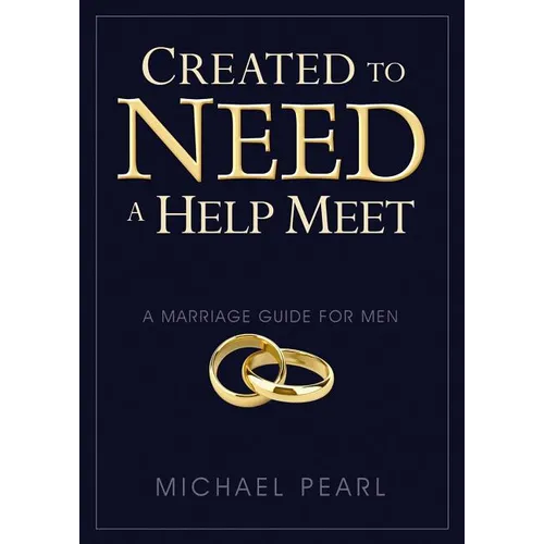 Created to Need a Help Meet: A Marriage Guide for Men