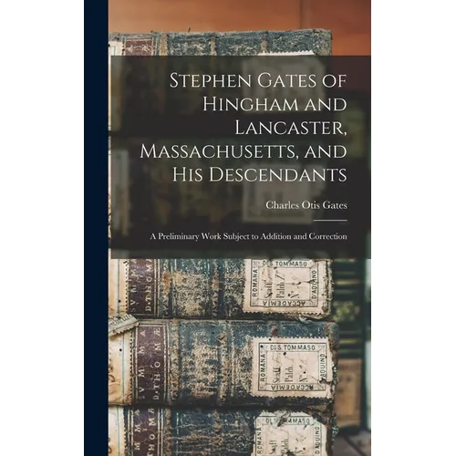 Stephen Gates of Hingham and Lancaster, Massachusetts, and His Descendants: A Preliminary Work Subject to Addition and Correction
