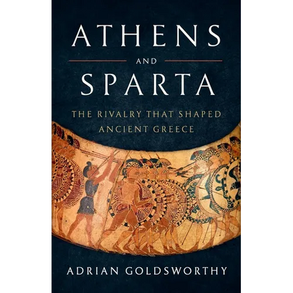 Athens and Sparta: The Rivalry That Shaped Ancient Greece - Hardcover