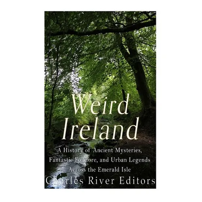 Weird Ireland: A History of Ancient Mysteries, Fantastic Folklore, and Urban Legends Across the Emerald Isle - Paperback