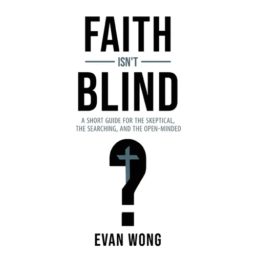 Faith Isn't Blind: A Short Guide for the Skeptical, the Searching, and the Open Minded