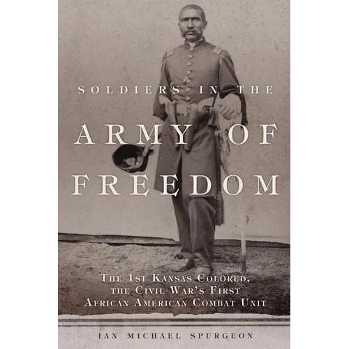 Soldiers in the Army of Freedom: The 1st Kansas Colored, the Civil War's First African American Combat Unit Volume 47
