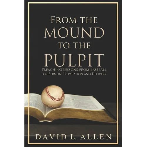 From the Mound to the Pulpit: Preaching Lessons from Baseball for Sermon Preparation and Delivery