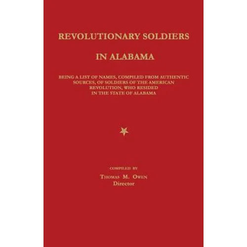 Revolutionary Soldiers in Alabama: Being a List of Names, Compiled from Authentic Sources, of Soldiers of the American Revolution, Who Resided in the