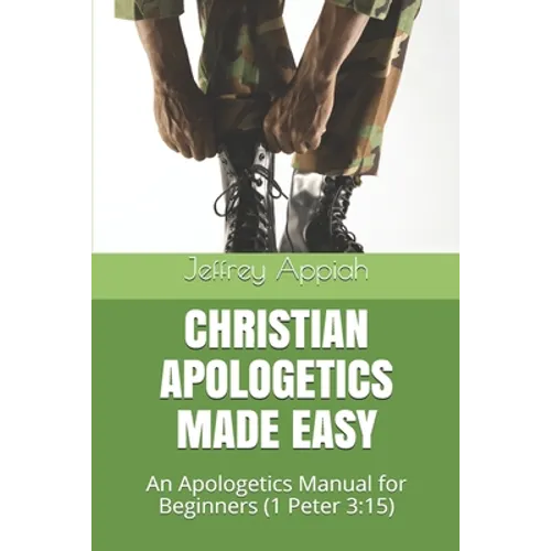 Christian Apologetics Made Easy: An Apologetics Manual for Beginners (1 Peter 3:15)