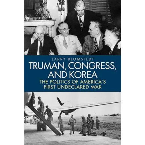 Truman, Congress, and Korea: The Politics of America's First Undeclared War