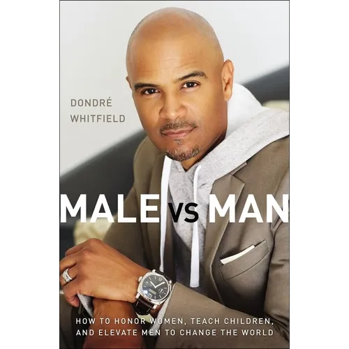 Male vs. Man: How to Honor Women, Teach Children, and Elevate Men to Change the World