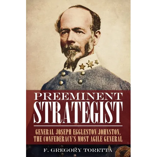 Preeminent Strategist: General Joseph Eggleston Johnston, the Confederacy's Most Agile General