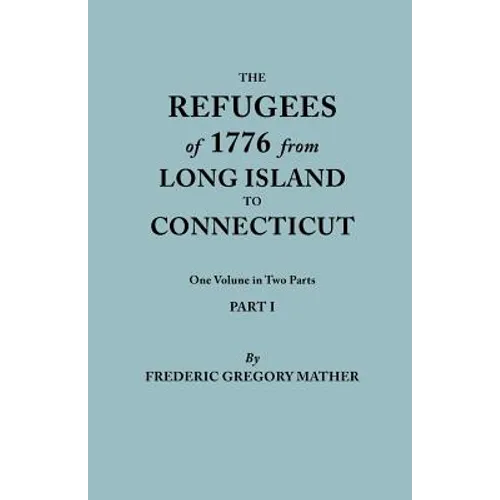 Refugees of 1776 from Long Island to Connecticut. One Volume in Two Parts. Part I