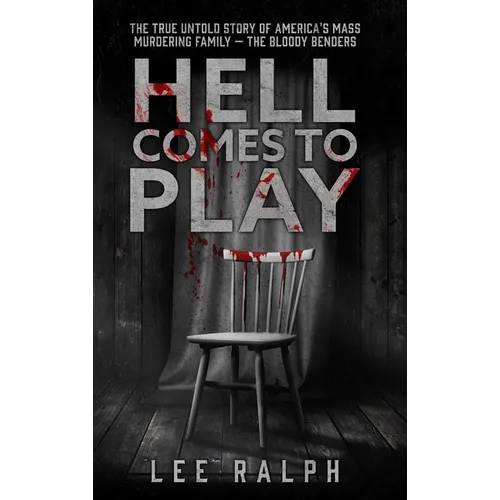 Hell Comes To Play: The True Untold Story of America's Mass Murdering Family, The Bloody Benders