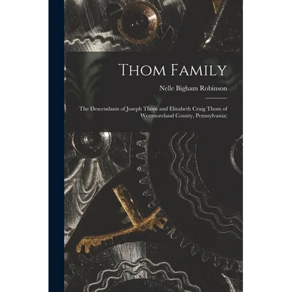 Thom Family: the Descendants of Joseph Thom and Elizabeth Craig Thom of Westmoreland County, Pennsylvania;