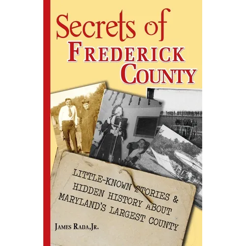 Secrets of Frederick County: Little-Known Stories & Hidden History About Maryland's Largest County