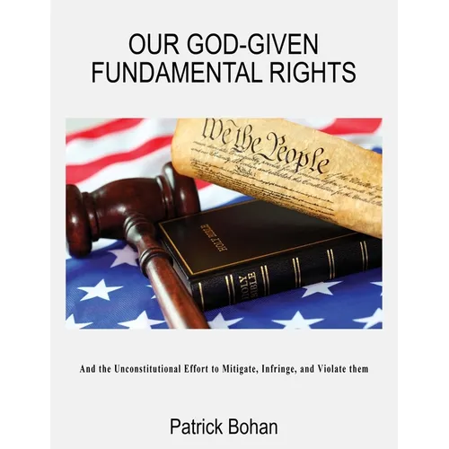 Our God Given Fundamental Rights: And the Unconstitutional Effort to Mitigate, Infringe, and Violate them