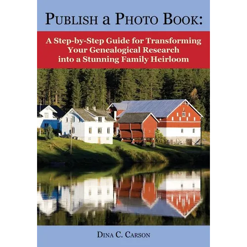 Publish a Photo Book: A Step-by-Step Guide for Transforming Your Genealogical Research into a Stunning Family Heirloom