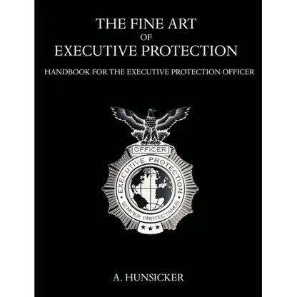The Fine Art of Executive Protection: Handbook for the Executive Protection Officer