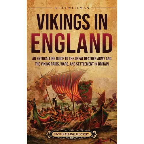 Vikings in England: An Enthralling Guide to the Great Heathen Army and the Viking Raids, Wars, and Settlement in Britain