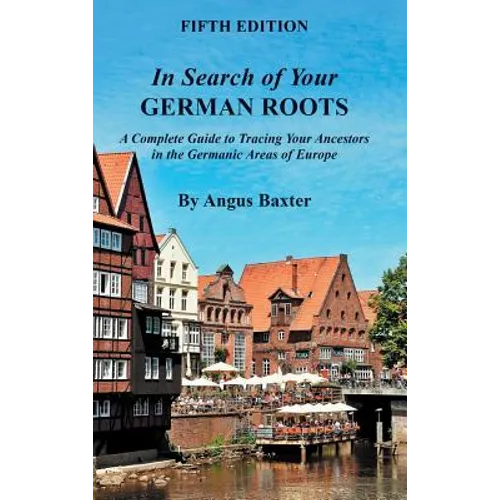 In Search of Your German Roots: A Complete Guide to Tracing Your Ancestors in the Germanic Areas of Europe